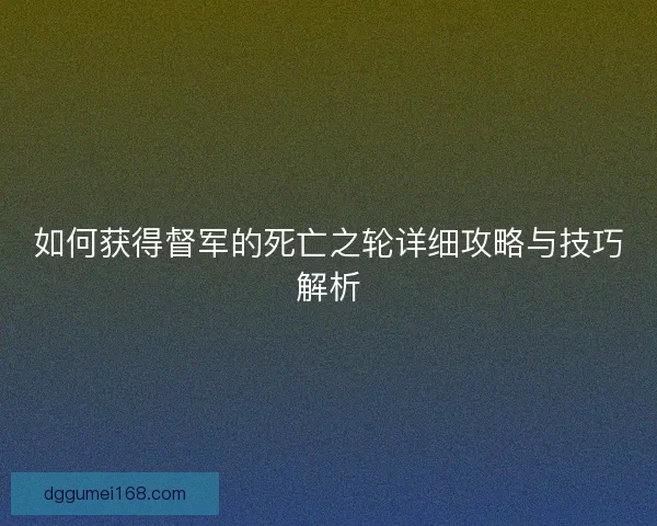 如何获得督军的死亡之轮详细攻略与技巧解析
