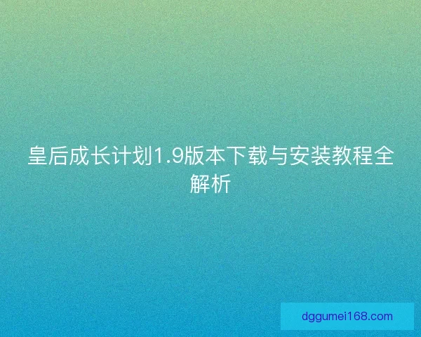 皇后成长计划1.9版本下载与安装教程全解析