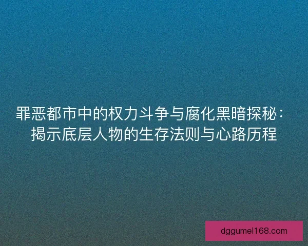 罪恶都市中的权力斗争与腐化黑暗探秘：揭示底层人物的生存法则与心路历程