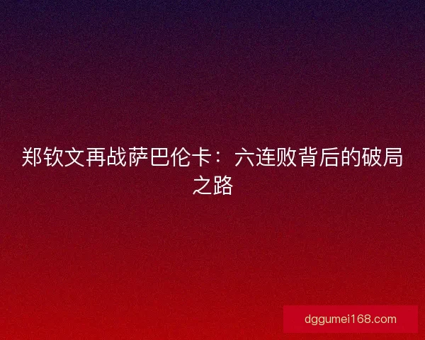 郑钦文再战萨巴伦卡：六连败背后的破局之路