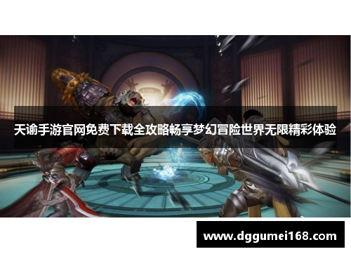天谕手游官网免费下载全攻略畅享梦幻冒险世界无限精彩体验