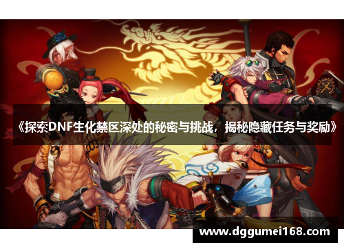 《探索DNF生化禁区深处的秘密与挑战，揭秘隐藏任务与奖励》