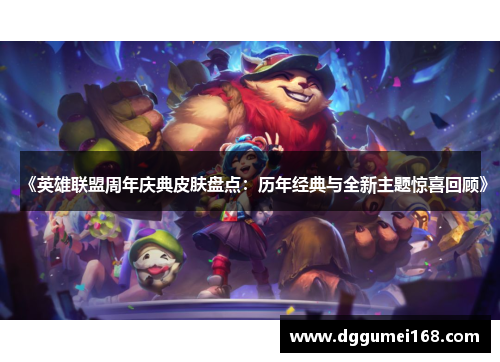 《英雄联盟周年庆典皮肤盘点：历年经典与全新主题惊喜回顾》