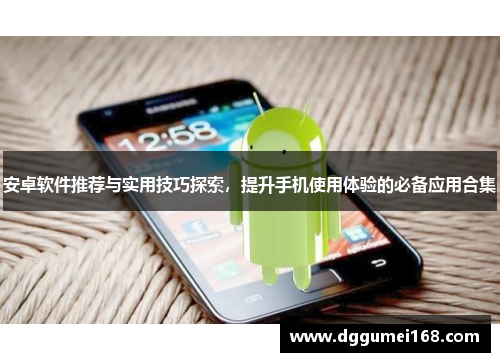安卓软件推荐与实用技巧探索，提升手机使用体验的必备应用合集