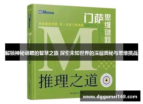 解锁神秘谜题的智慧之旅 探索未知世界的深层奥秘与思维挑战