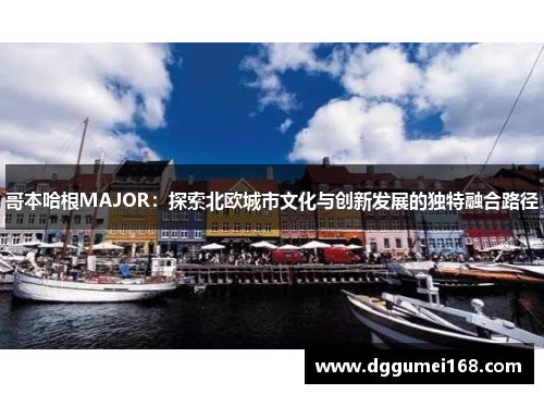 哥本哈根MAJOR：探索北欧城市文化与创新发展的独特融合路径