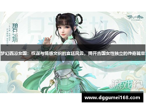 梦幻西凉女国：权谋与情感交织的宫廷风云，揭开古国女性独立的传奇篇章