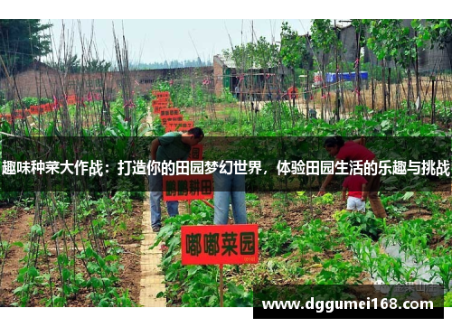 趣味种菜大作战：打造你的田园梦幻世界，体验田园生活的乐趣与挑战
